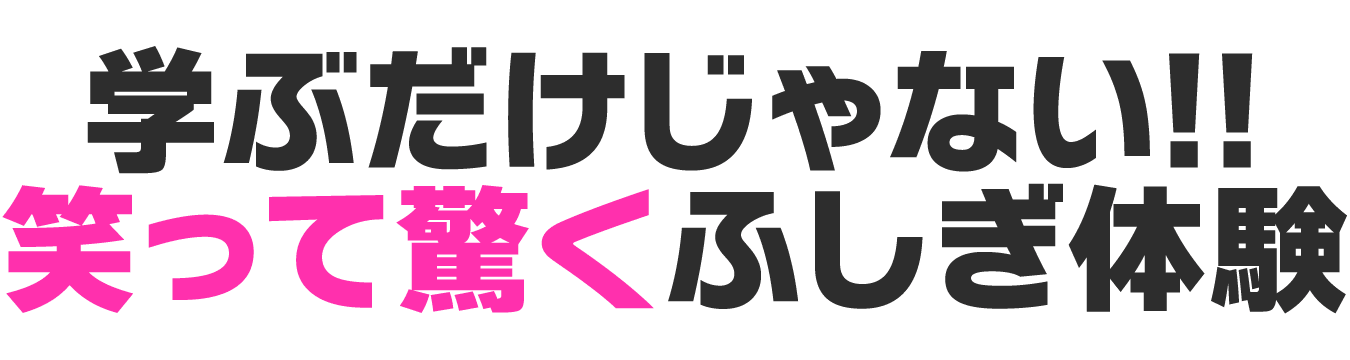 学ぶだけじゃない!笑って驚くふしぎ体験