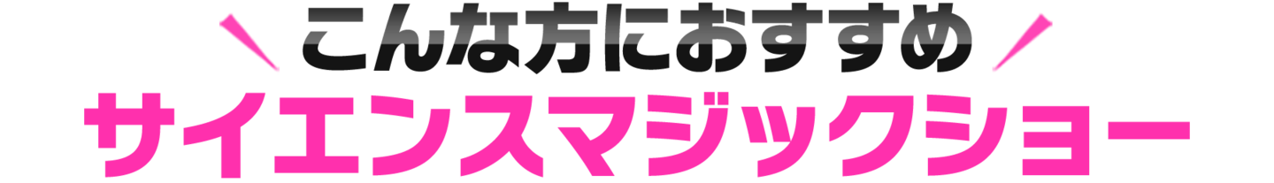 こんな方におすすめ！サイエンスマジックショー